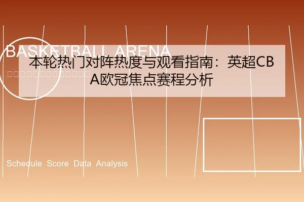 本轮热门对阵热度与观看指南：英超CBA欧冠焦点赛程分析